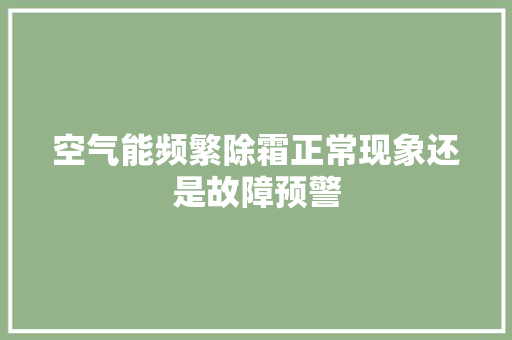 空气能频繁除霜正常现象还是故障预警 贴膜