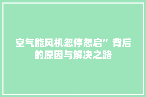 空气能风机忽停忽启”背后的原因与解决之路 热水器