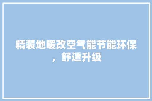 精装地暖改空气能节能环保，舒适升级 洁具维修