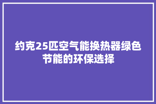 约克25匹空气能换热器绿色节能的环保选择 清洁保养