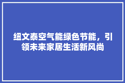 纽文泰空气能绿色节能，引领未来家居生活新风尚 家居维修
