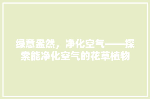 绿意盎然，净化空气——探索能净化空气的花草植物 翻新改色