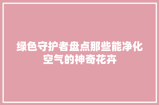 绿色守护者盘点那些能净化空气的神奇花卉 冰箱