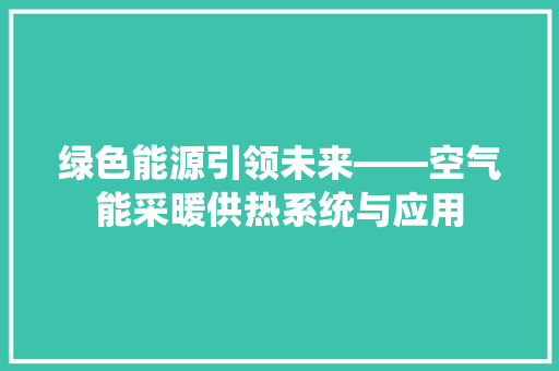 绿色能源引领未来——空气能采暖供热系统与应用 贴膜