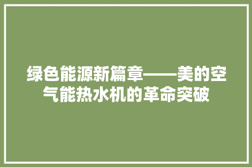 绿色能源新篇章——美的空气能热水机的革命突破 洁具维修