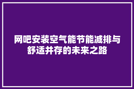 网吧安装空气能节能减排与舒适并存的未来之路 水电维修