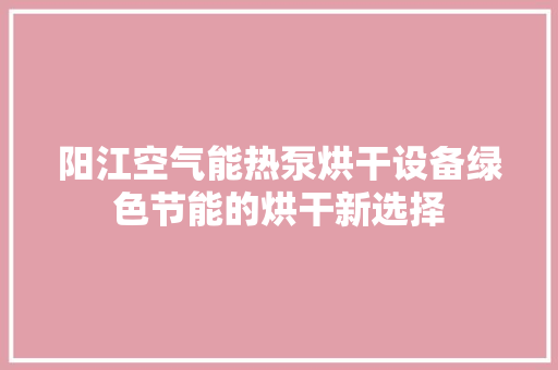 阳江空气能热泵烘干设备绿色节能的烘干新选择 龙头管件