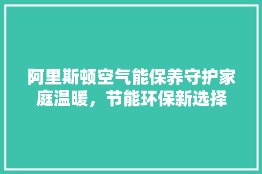 阿里斯顿空气能保养守护家庭温暖，节能环保新选择 洗衣机