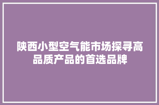 陕西小型空气能市场探寻高品质产品的首选品牌 旧房改造
