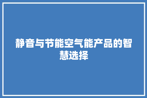 静音与节能空气能产品的智慧选择 家具修理