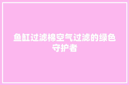 鱼缸过滤棉空气过滤的绿色守护者 翻新改色