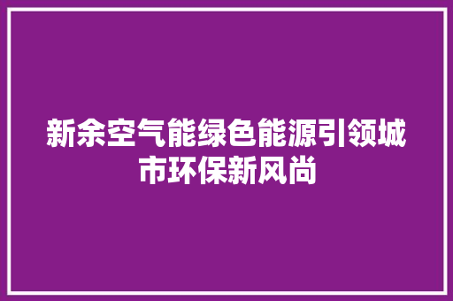 新余空气能绿色能源引领城市环保新风尚 冰箱