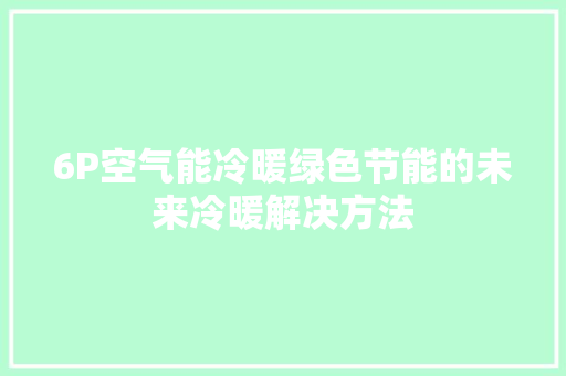 6P空气能冷暖绿色节能的未来冷暖解决方法 热水器