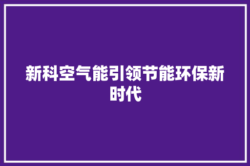 新科空气能引领节能环保新时代 家电维护