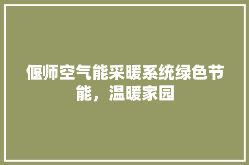 偃师空气能采暖系统绿色节能，温暖家园 家居维修