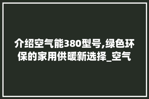 介绍空气能380型号,绿色环保的家用供暖新选择_空气能380型号 介绍空气能380型号,绿色环保的家用供暖新选择_空气能380型号 灯具安装