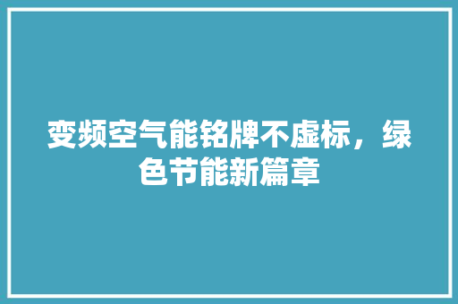 变频空气能铭牌不虚标,绿色节能新篇章 家具修理 变频空气能铭牌不虚标,绿色节能新篇章 家具修理