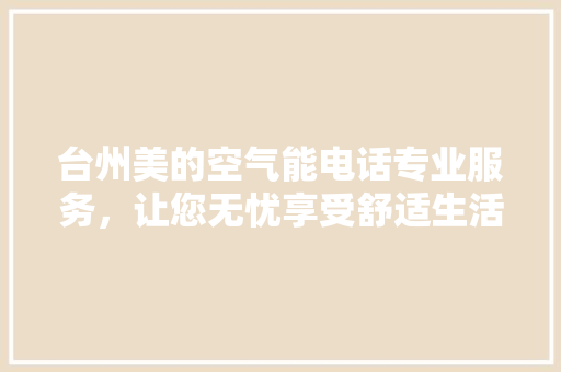 台州美的空气能电话专业服务,让您无忧享受舒适生活 翻新改色 台州美的空气能电话专业服务,让您无忧享受舒适生活 翻新改色
