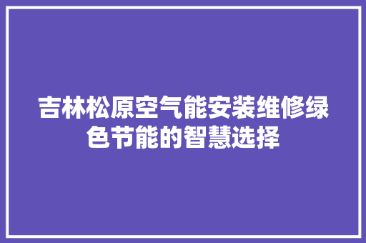 吉林松原空气能安装维修绿色节能的智慧选择 翻新改色 吉林松原空气能安装维修绿色节能的智慧选择 翻新改色