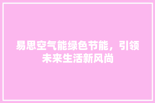 易思空气能绿色节能，引领未来生活新风尚 家居维修
