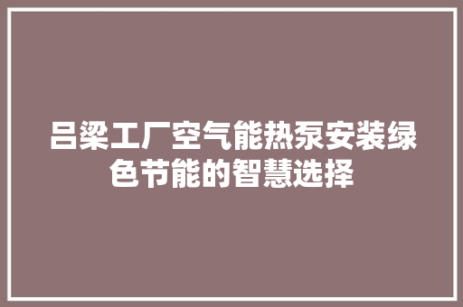吕梁工厂空气能热泵安装绿色节能的智慧选择 冰箱