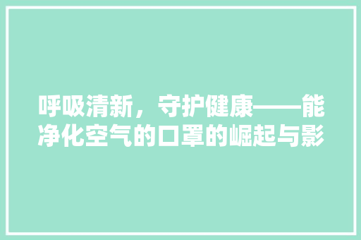 呼吸清新，守护健康——能净化空气的口罩的崛起与影响 冰箱