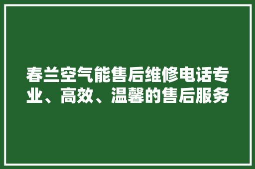 春兰空气能售后维修电话专业、高效、温馨的售后服务保障 翻新改色
