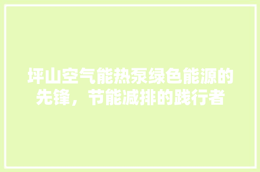 坪山空气能热泵绿色能源的先锋，节能减排的践行者 家居维修