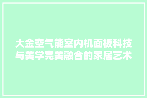 大金空气能室内机面板科技与美学完美融合的家居艺术品 冰箱