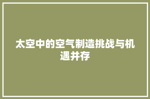 太空中的空气制造挑战与机遇并存 家具修理