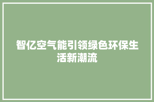 智亿空气能引领绿色环保生活新潮流 清洁保养