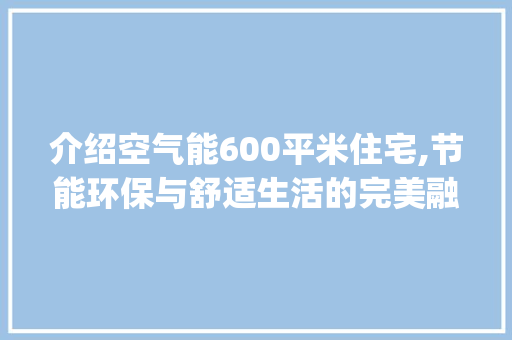 介绍空气能600平米住宅,节能环保与舒适生活的完美融合_空气能600平 介绍空气能600平米住宅,节能环保与舒适生活的完美融合_空气能600平 装修设计
