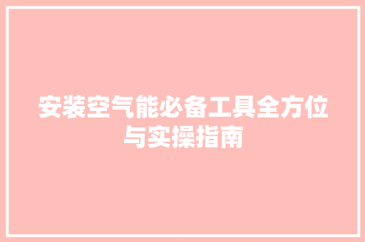 安装空气能必备工具全方位与实操指南 洁具维修