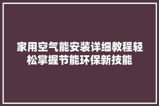 家用空气能安装详细教程轻松掌握节能环保新技能 装修设计