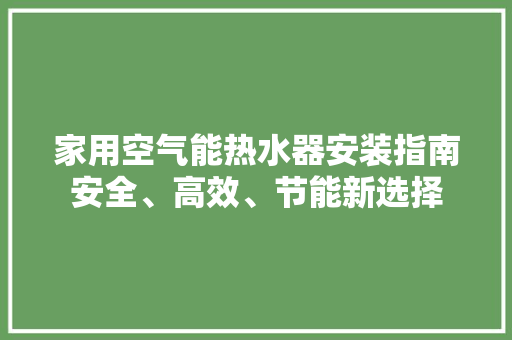 家用空气能热水器安装指南安全、高效、节能新选择 空调