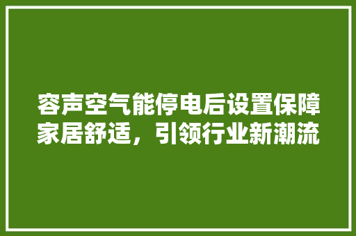 容声空气能停电后设置保障家居舒适，引领行业新潮流 翻新改色