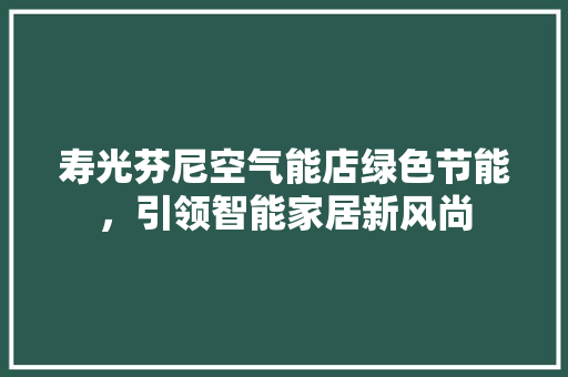 寿光芬尼空气能店绿色节能，引领智能家居新风尚 家电维护