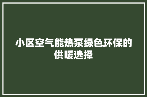 小区空气能热泵绿色环保的供暖选择 旧房改造