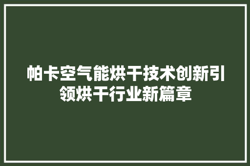 帕卡空气能烘干技术创新引领烘干行业新篇章 家电维护