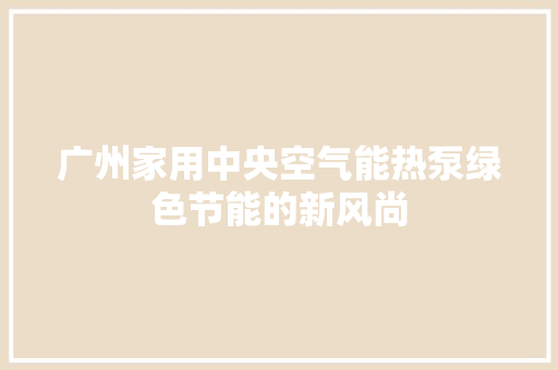 广州家用中央空气能热泵绿色节能的新风尚 翻新改色