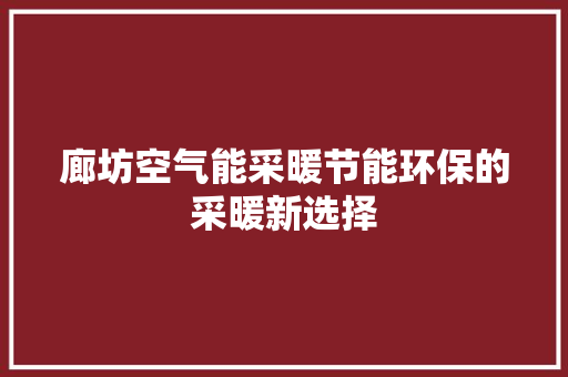 廊坊空气能采暖节能环保的采暖新选择 家电维护