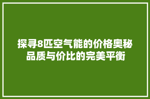 探寻8匹空气能的价格奥秘品质与价比的完美平衡 水电维修