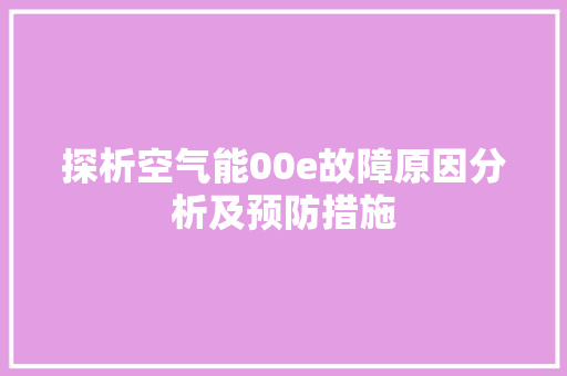 探析空气能00e故障原因分析及预防措施 家居维修