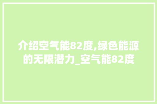介绍空气能82度,绿色能源的无限潜力_空气能82度 介绍空气能82度,绿色能源的无限潜力_空气能82度 局部翻新