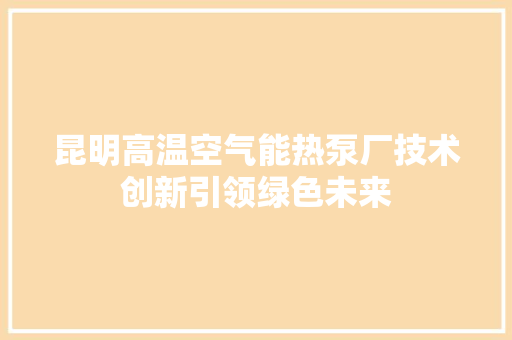 昆明高温空气能热泵厂技术创新引领绿色未来 空调