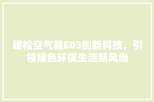 暖松空气能E03创新科技，引领绿色环保生活新风尚 装修设计