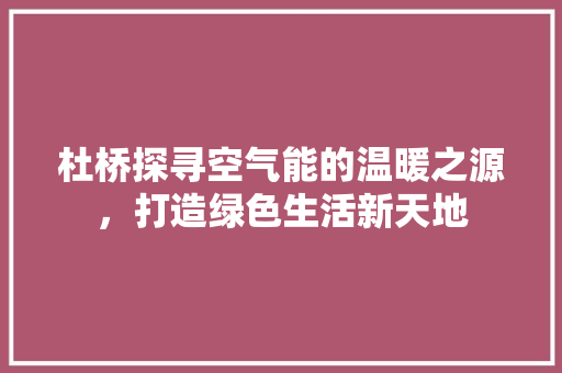 杜桥探寻空气能的温暖之源，打造绿色生活新天地 清洁保养