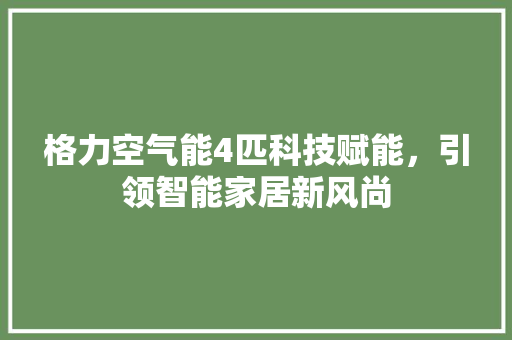 格力空气能4匹科技赋能，引领智能家居新风尚 洁具维修