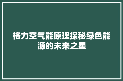 格力空气能原理探秘绿色能源的未来之星 冰箱