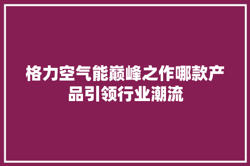 格力空气能巅峰之作哪款产品引领行业潮流 洗衣机